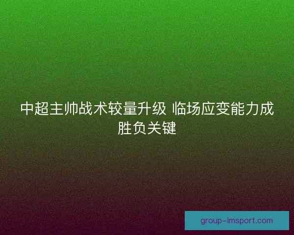 中超主帅战术较量升级 临场应变能力成胜负关键